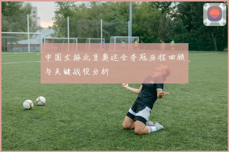 中国女排北京奥运会夺冠历程回顾与关键战役分析