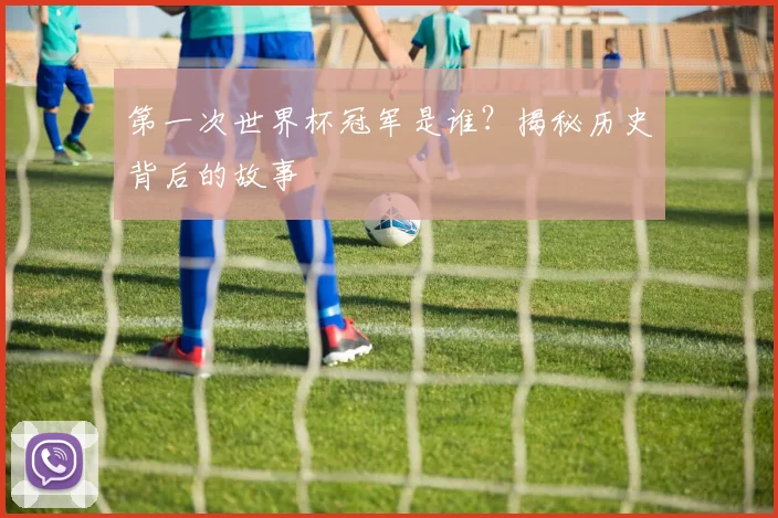 第一次世界杯冠军是谁？揭秘历史背后的故事