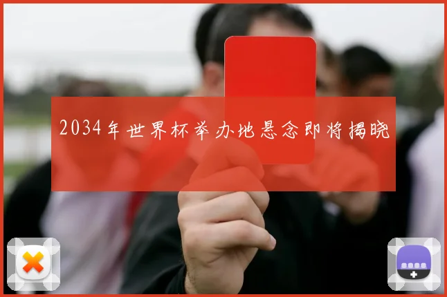 2034年世界杯举办地悬念即将揭晓