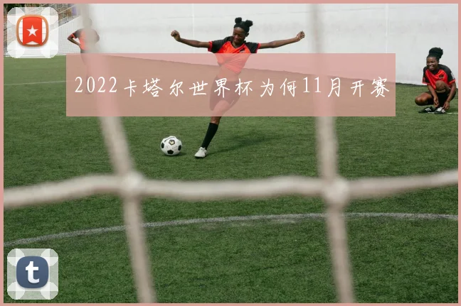 2022卡塔尔世界杯为何11月开赛