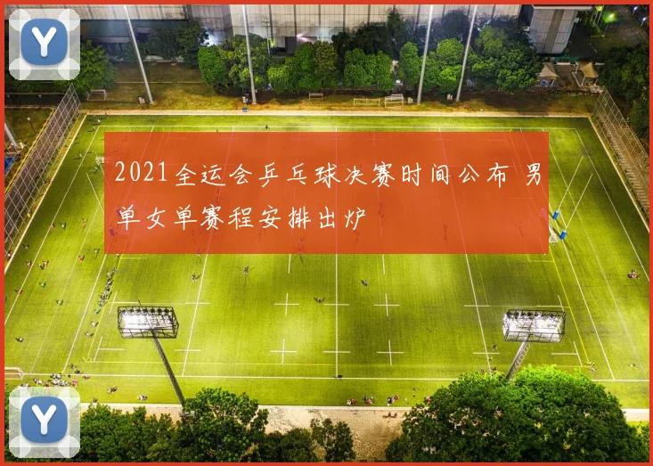 2021全运会乒乓球决赛时间公布 男单女单赛程安排出炉