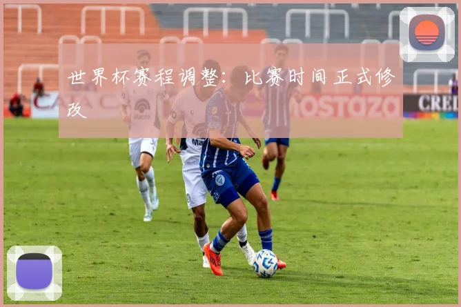 世界杯赛程调整：比赛时间正式修改