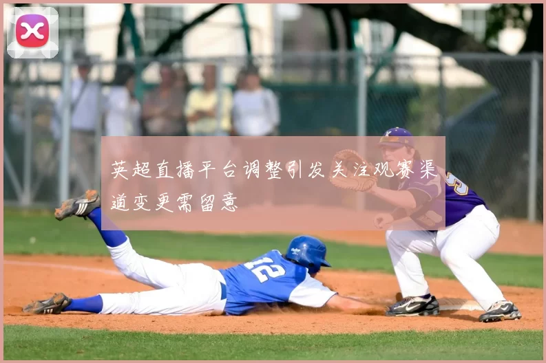 英超直播平台调整引发关注观赛渠道变更需留意