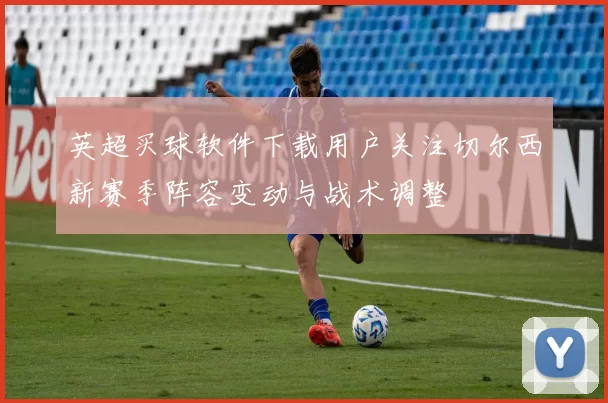 英超买球软件下载用户关注切尔西新赛季阵容变动与战术调整