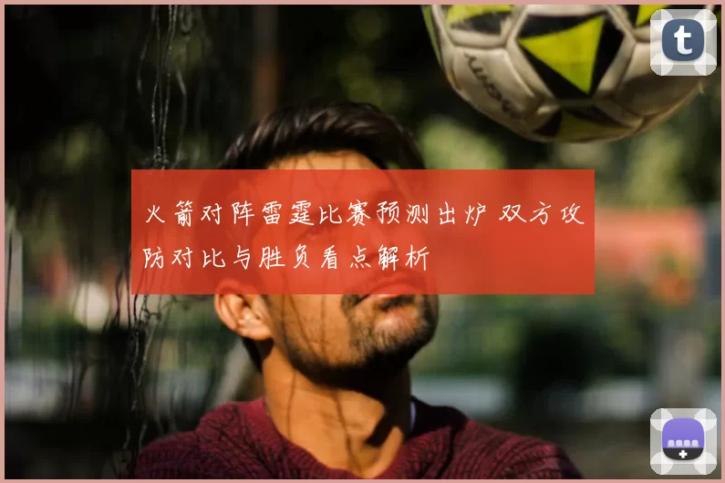火箭对阵雷霆比赛预测出炉 双方攻防对比与胜负看点解析