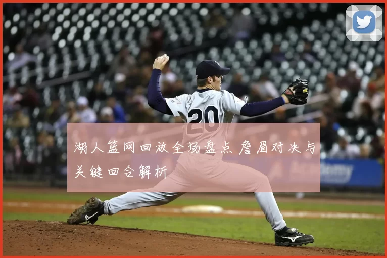 湖人篮网回放全场盘点 詹眉对决与关键回合解析