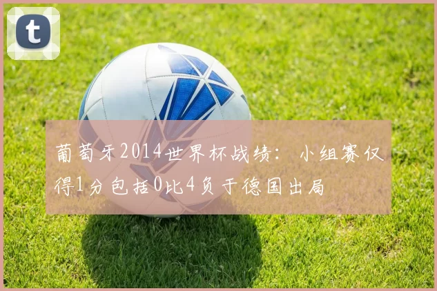 葡萄牙2014世界杯战绩：小组赛仅得1分包括0比4负于德国出局