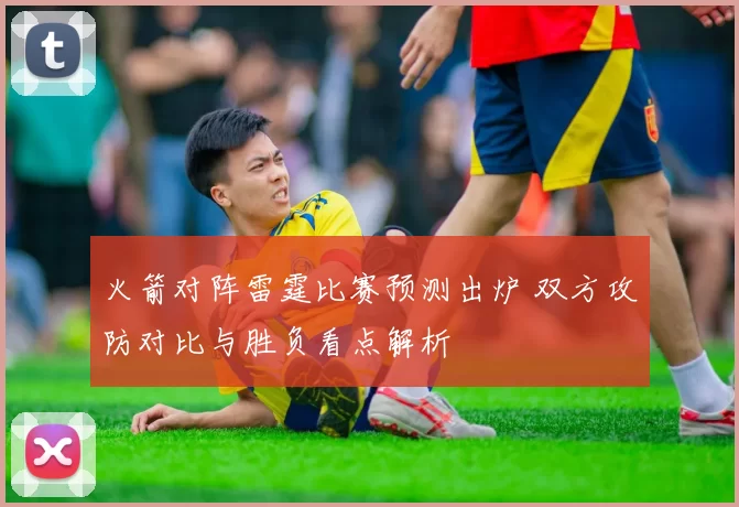 火箭对阵雷霆比赛预测出炉 双方攻防对比与胜负看点解析