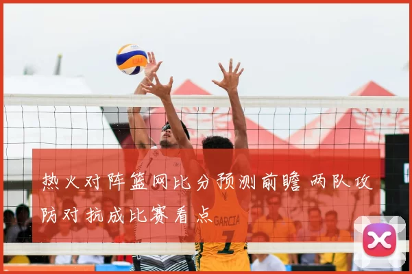 热火对阵篮网比分预测前瞻 两队攻防对抗成比赛看点