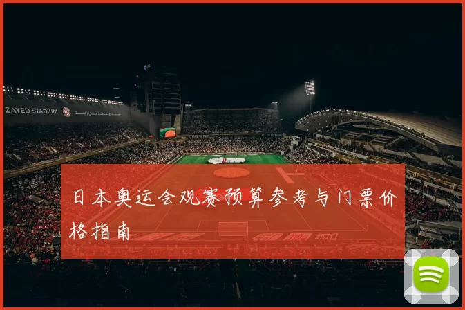 日本奥运会观赛预算参考与门票价格指南