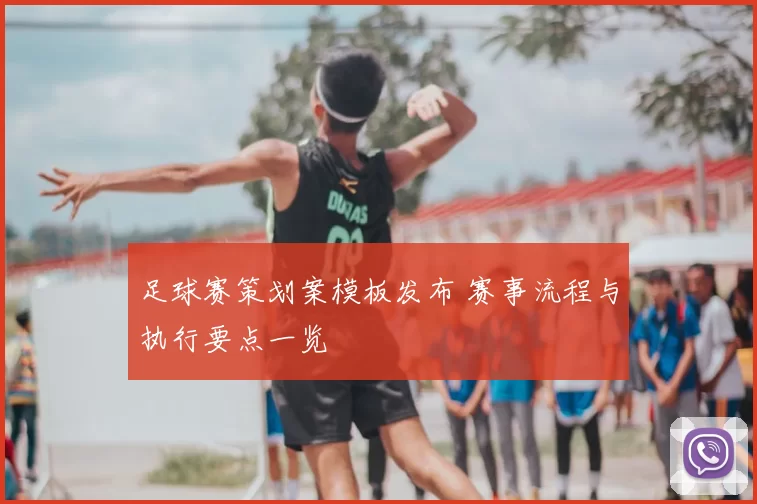 足球赛策划案模板发布 赛事流程与执行要点一览