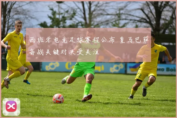 西班牙电竞足球赛程公布 皇马巴萨备战关键对决受关注