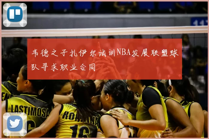 韦德之子扎伊尔试训NBA发展联盟球队寻求职业合同