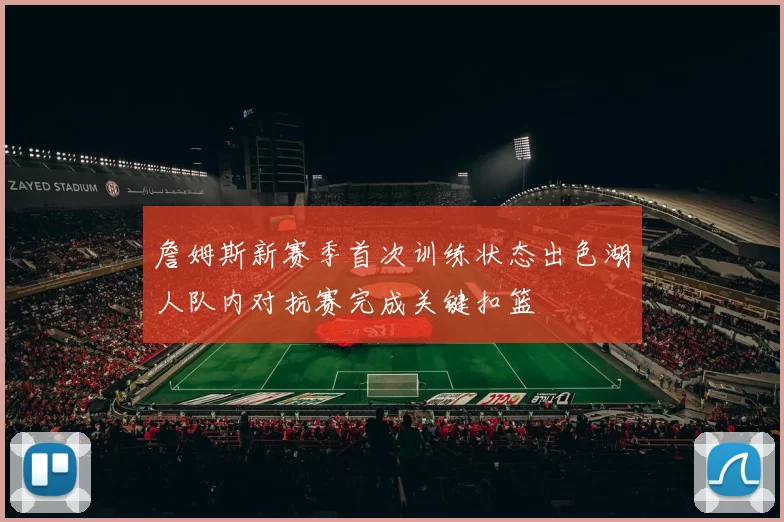 詹姆斯新赛季首次训练状态出色湖人队内对抗赛完成关键扣篮