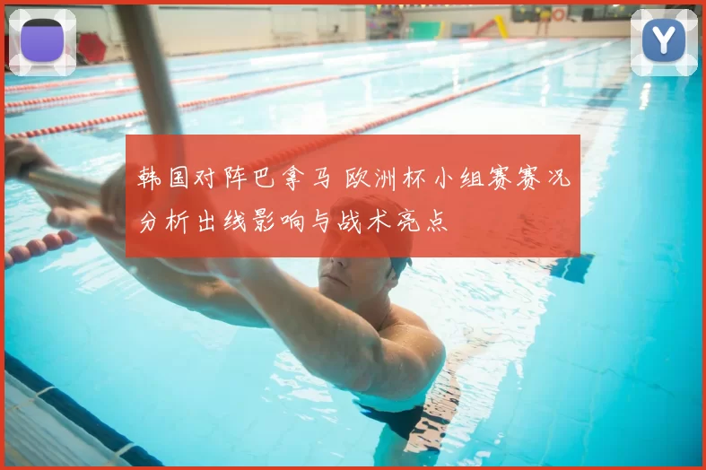 韩国对阵巴拿马 欧洲杯小组赛赛况分析出线影响与战术亮点