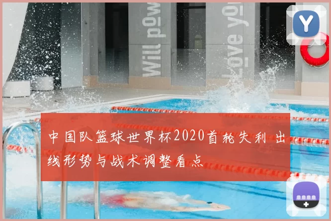 中国队篮球世界杯2020首轮失利 出线形势与战术调整看点
