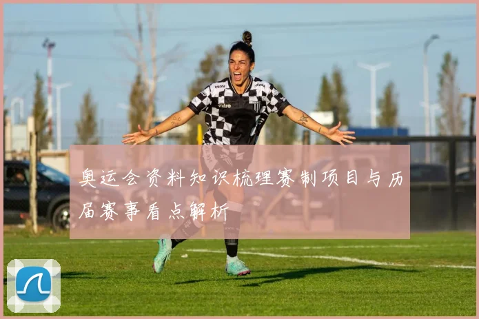 奥运会资料知识梳理赛制项目与历届赛事看点解析