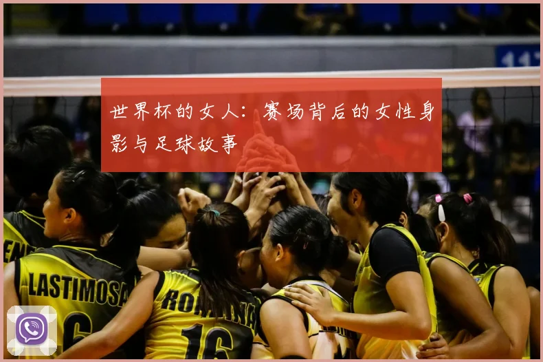 世界杯的女人:赛场背后的女性身影与足球故事