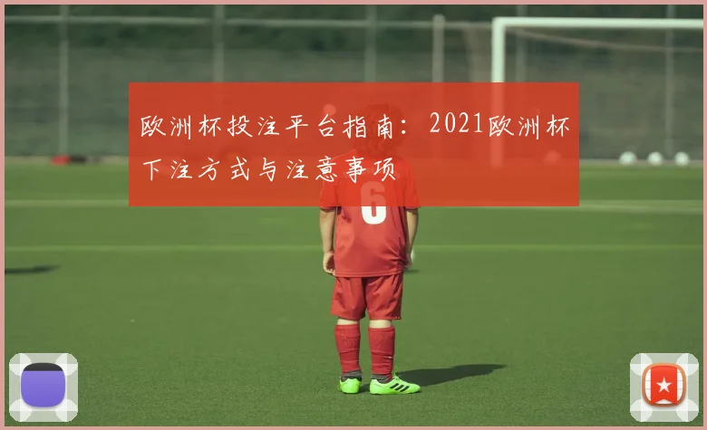 欧洲杯投注平台指南:2021欧洲杯下注方式与注意事项