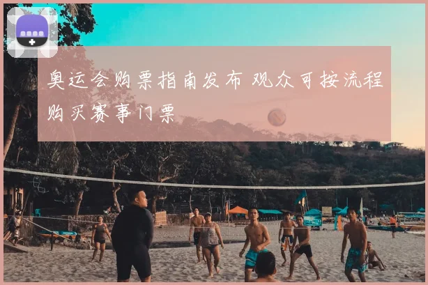 奥运会购票指南发布 观众可按流程购买赛事门票