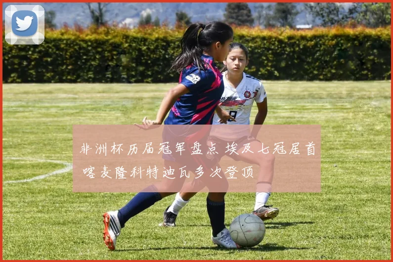 非洲杯历届冠军盘点 埃及七冠居首 喀麦隆科特迪瓦多次登顶