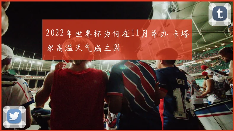 2022年世界杯为何在11月举办 卡塔尔高温天气成主因