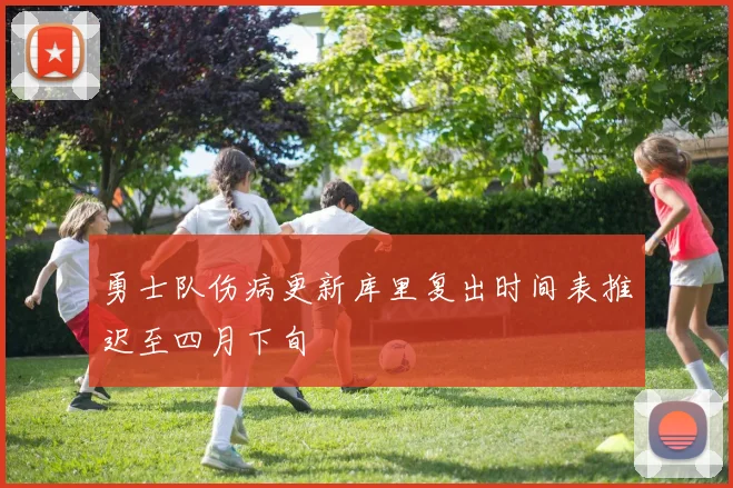 勇士队伤病更新库里复出时间表推迟至四月下旬