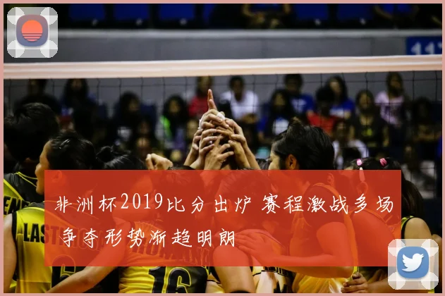 非洲杯2019比分出炉 赛程激战多场 争夺形势渐趋明朗