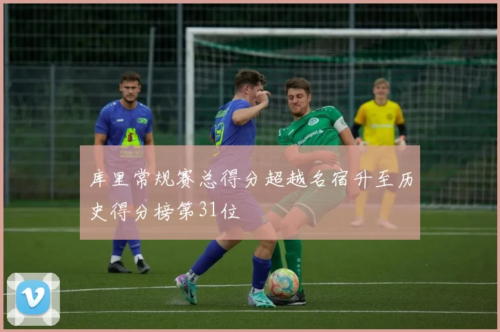 库里常规赛总得分超越名宿升至历史得分榜第31位