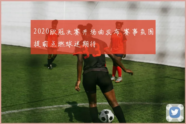 2020欧冠决赛开场曲发布 赛事氛围提前点燃球迷期待