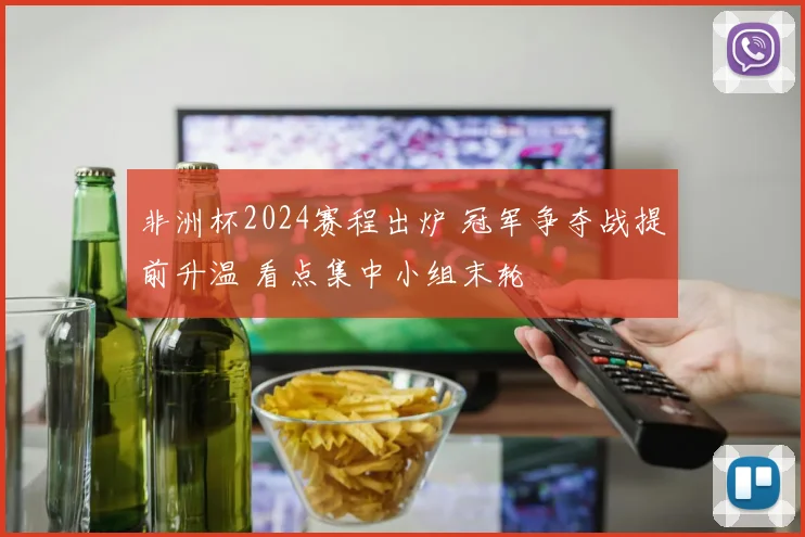 非洲杯2024赛程出炉 冠军争夺战提前升温 看点集中小组末轮