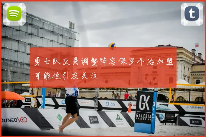 勇士队交易调整阵容保罗乔治加盟可能性引发关注